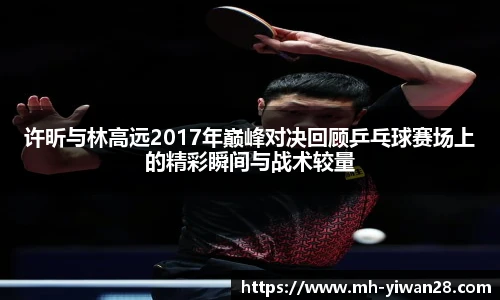许昕与林高远2017年巅峰对决回顾乒乓球赛场上的精彩瞬间与战术较量