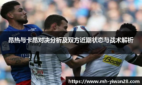 昂热与卡昂对决分析及双方近期状态与战术解析